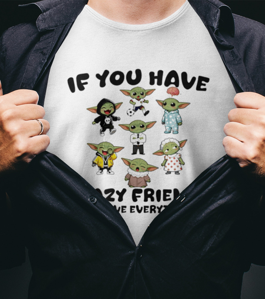 If You Have Crazy Friends You Have Everything Baby Yoda Characters Collection T-Shirt