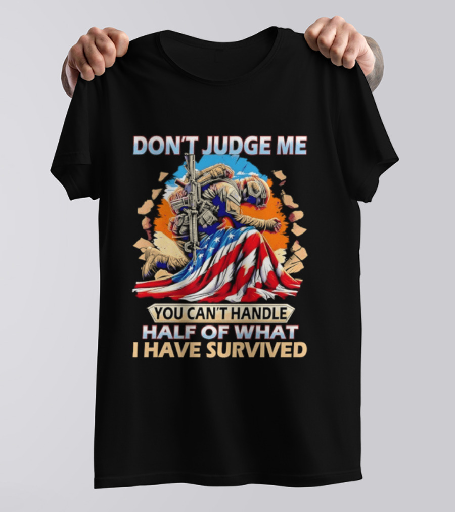American Soldier Don't Judge Me You Can't Handle Half Of What I Have Survived Flag T-Shirt