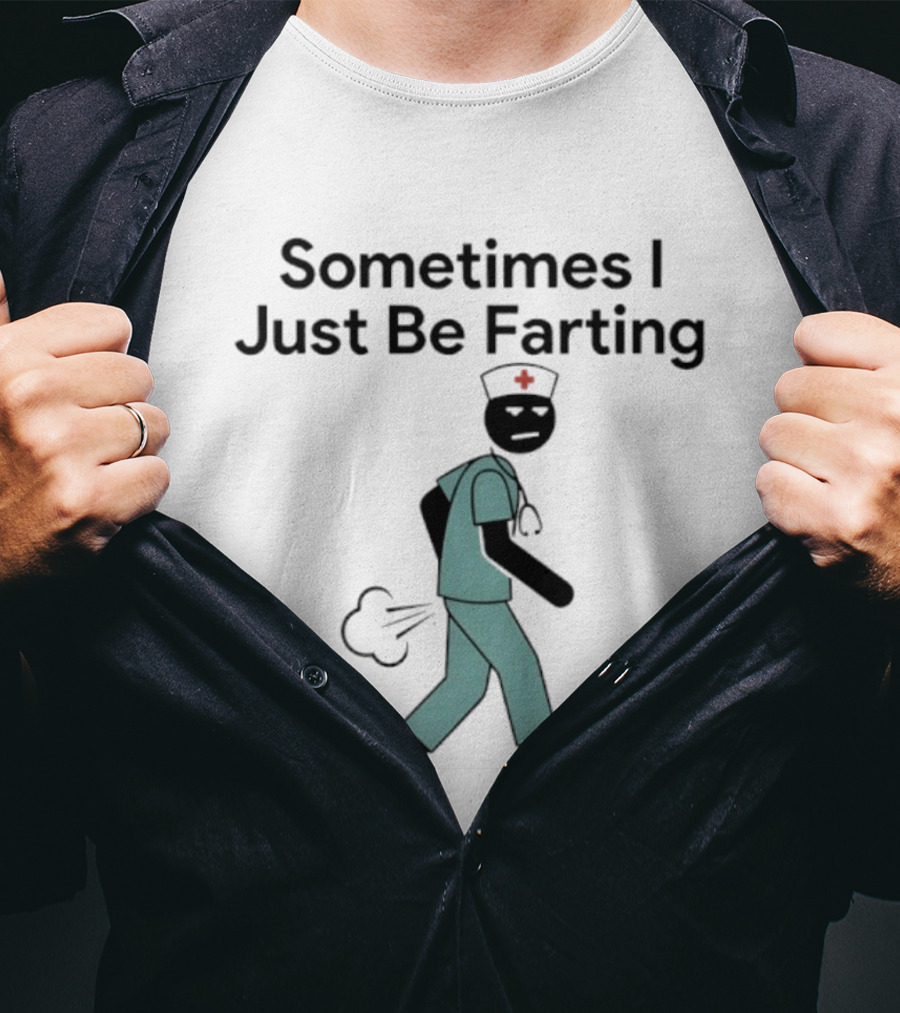 Nurse Sometimes I Just Be Farting Funny Medical Humor T-Shirt