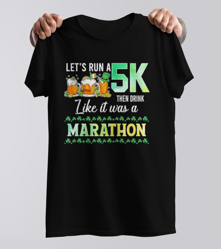 Let's Run A 5K Then Drink Like It Was A Marathon St. Patrick's Day Beer S Shamrocks T-Shirt