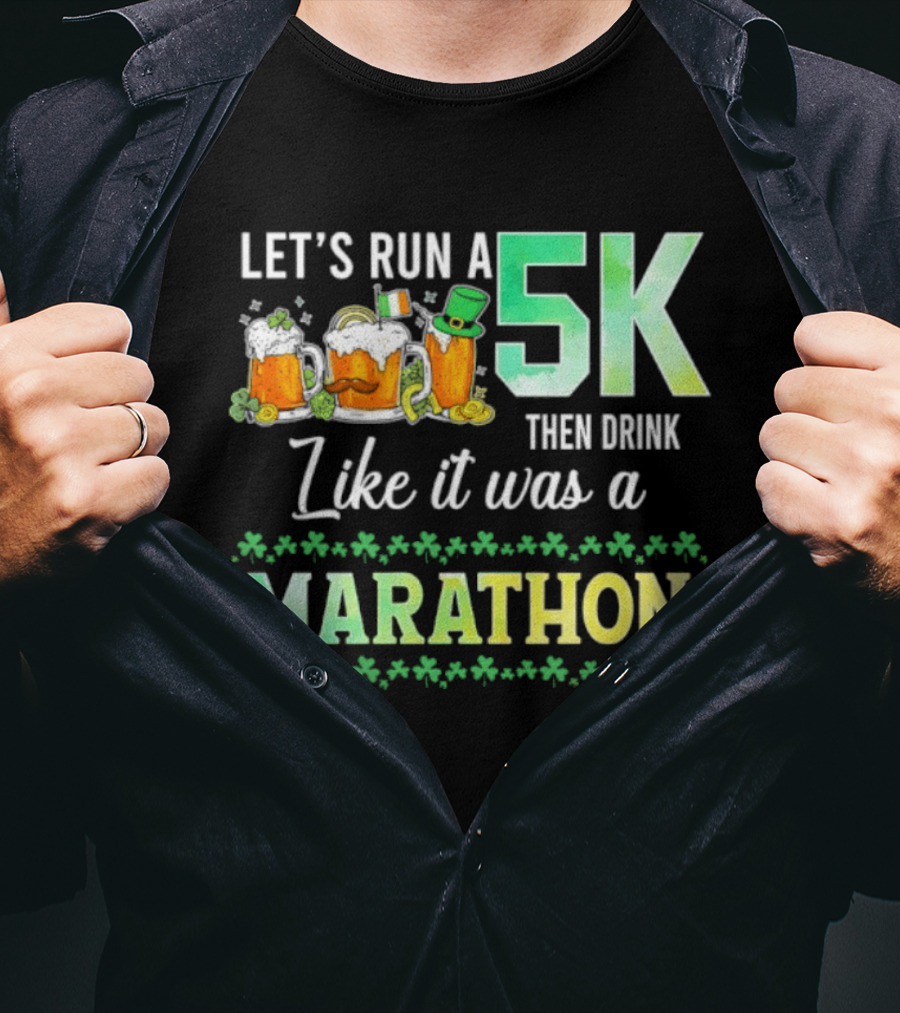 Let's Run A 5K Then Drink Like It Was A Marathon St. Patrick's Day Beer S Shamrocks T-Shirt