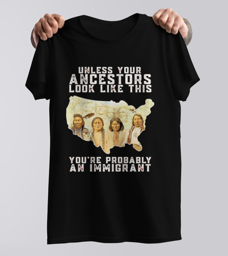 Unless Your Ancestors Look Like This You're Probably An Immigrant Native American Map T-Shirt