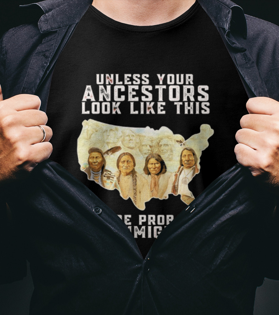 Unless Your Ancestors Look Like This You're Probably An Immigrant Native American Map T-Shirt