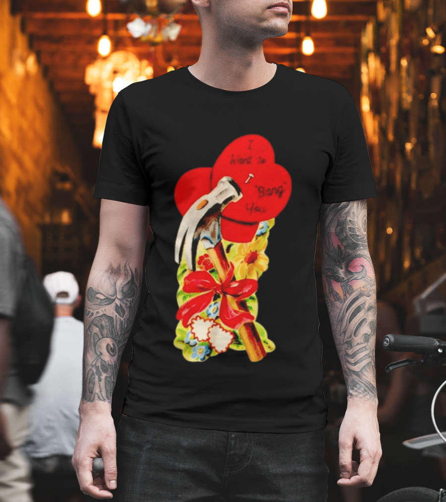 I Want To Bang You Heart With Hammer And Flowers T-Shirt