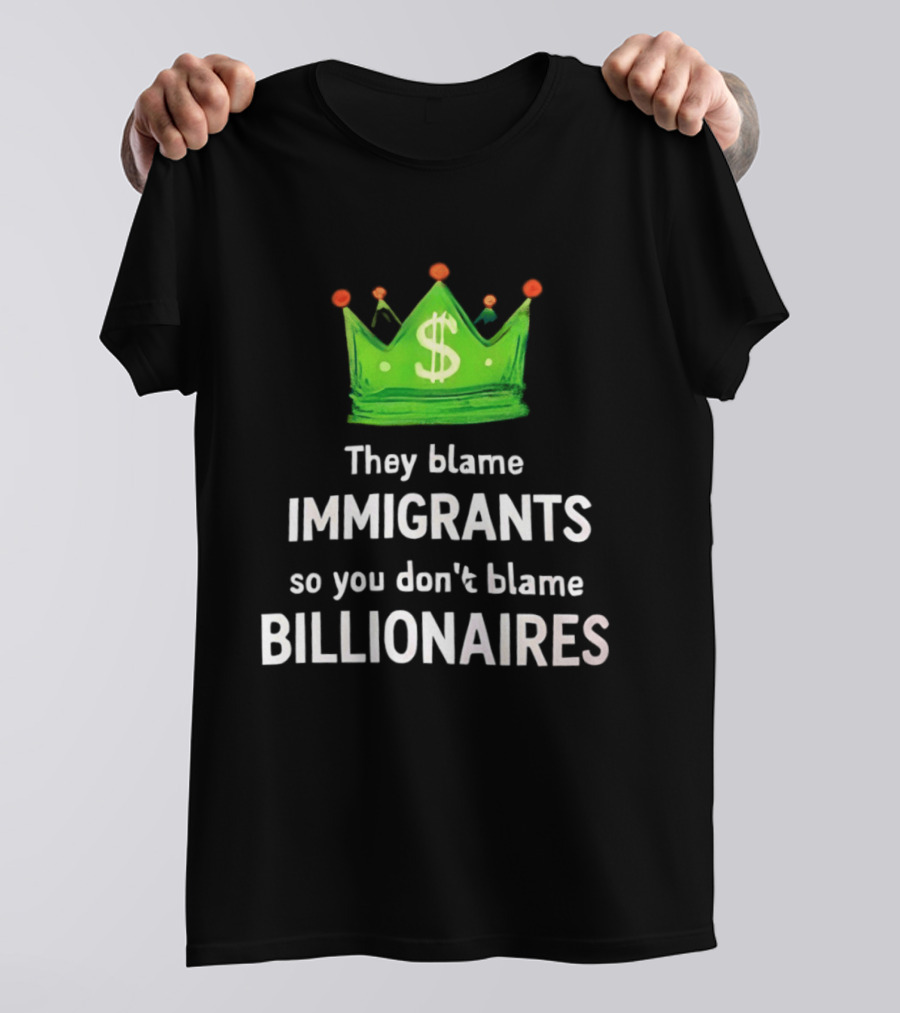 They Blame Immigrants So You Don't Blame Billionaires Dollar Crown T-Shirt
