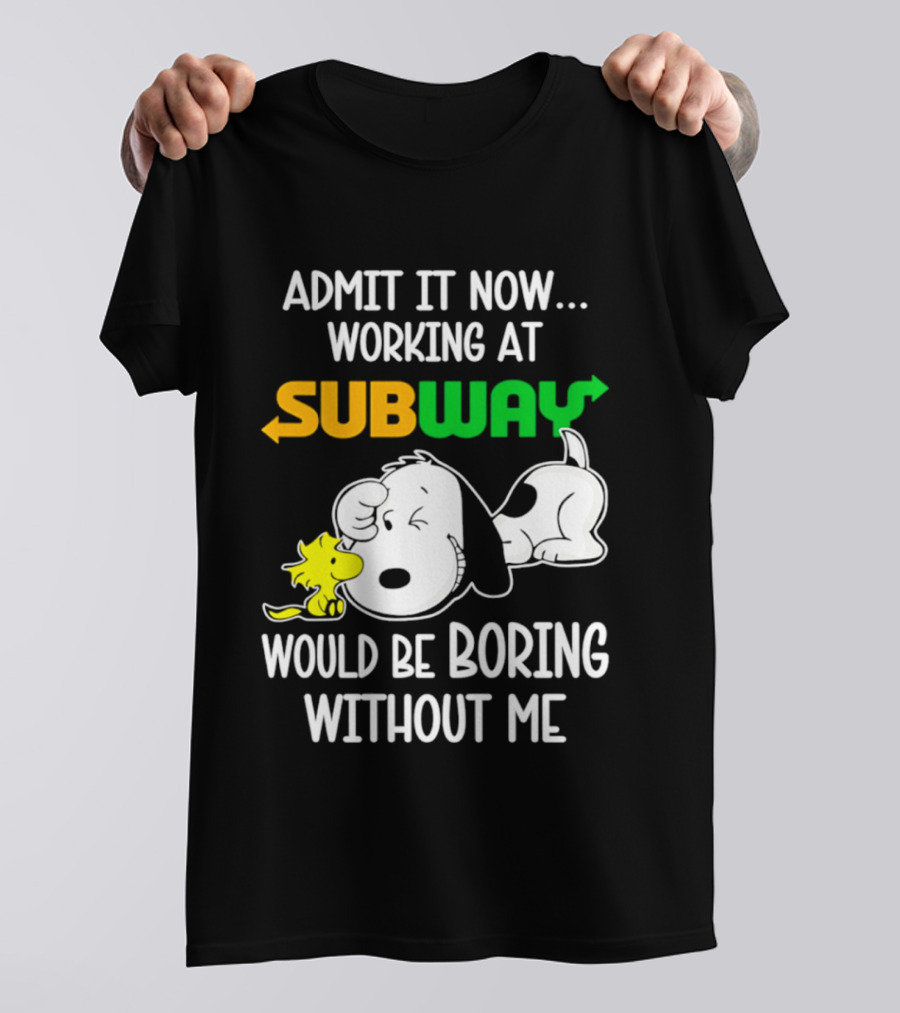 Admit It Now Working At Subway Would Be Boring Without Me Snoopy Woodstock T-Shirt
