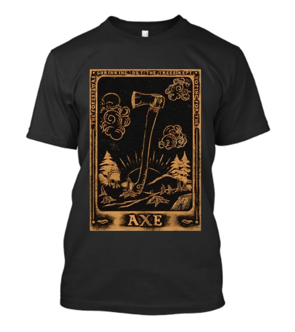 The Forest Was Shrinking But The Trees Kept Voting For The Axe T-Shirt