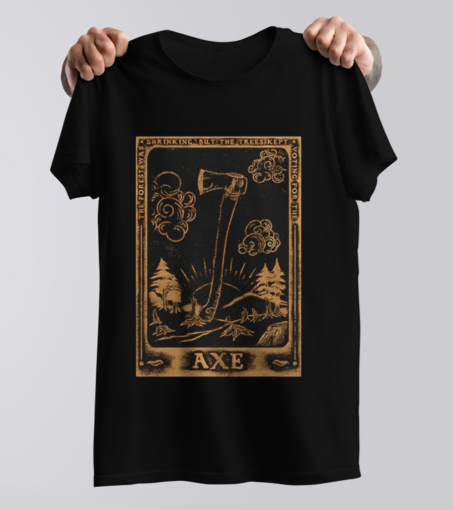 The Forest Was Shrinking But The Trees Kept Voting For The Axe T-Shirt