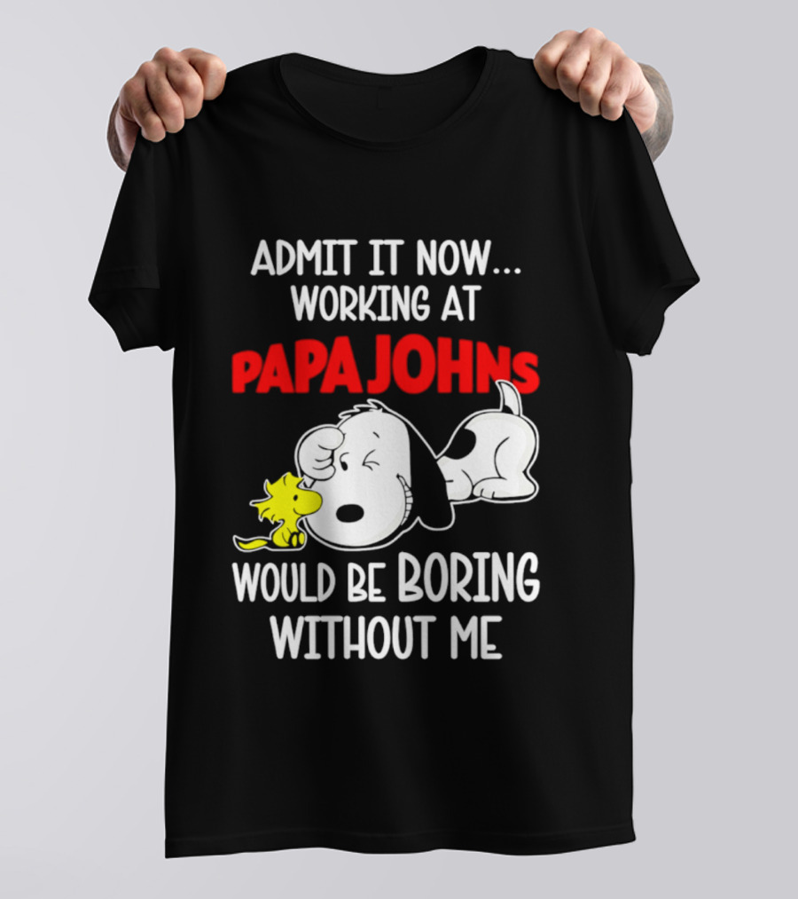 Admit It Now Working At Papa Johns Snoopy Would Be Boring Without Me T-Shirt