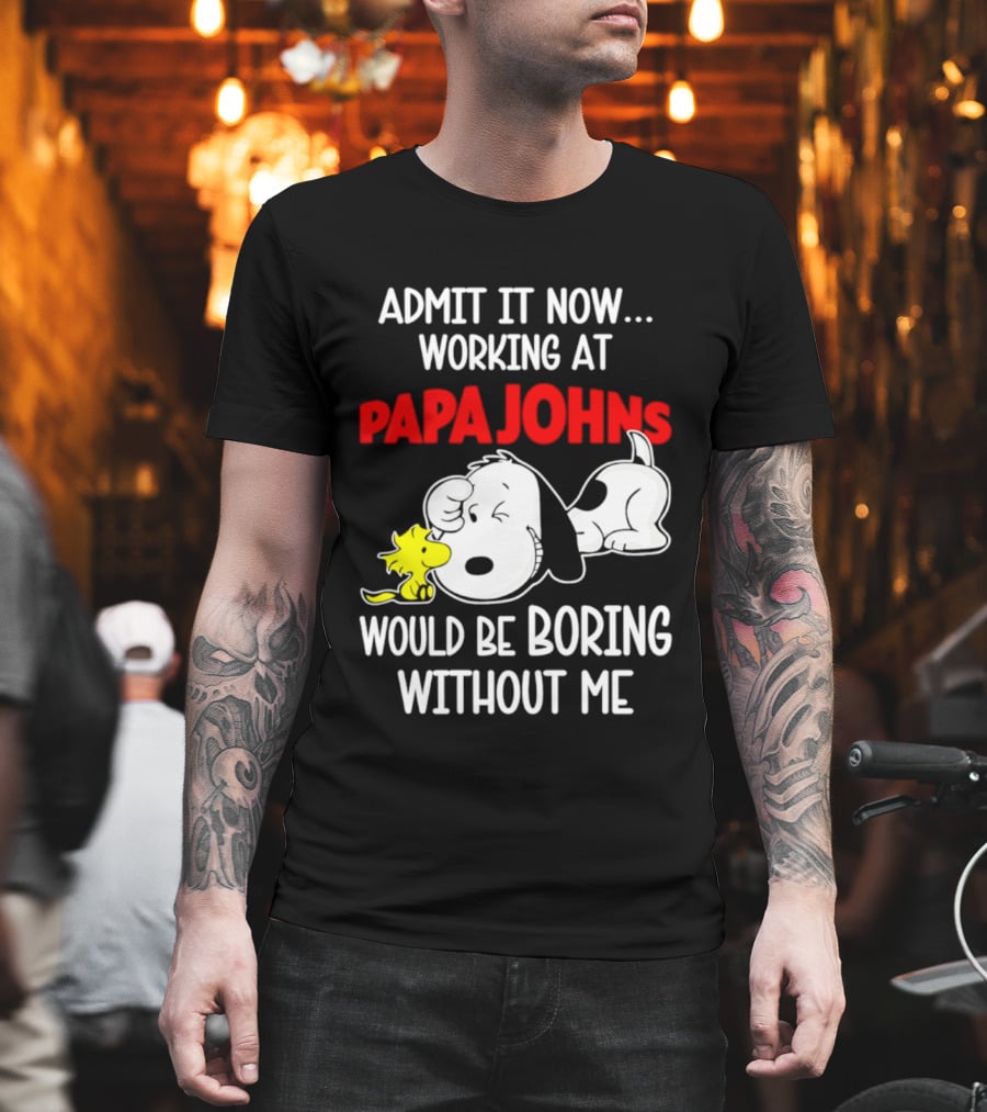 Admit It Now Working At Papa Johns Snoopy Would Be Boring Without Me T-Shirt