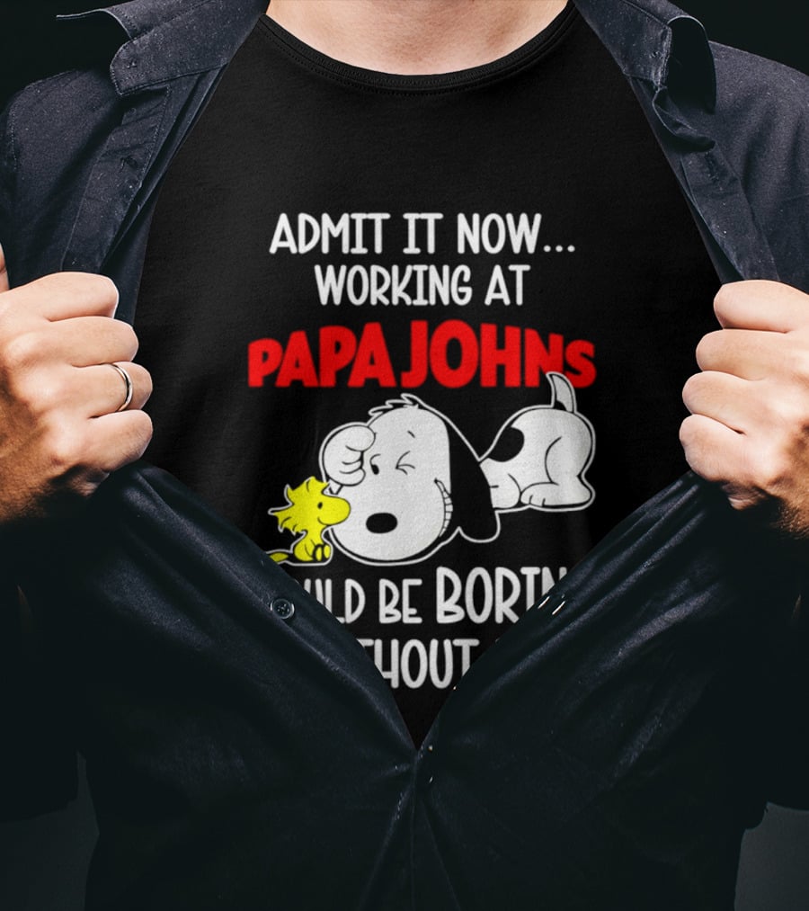 Admit It Now Working At Papa Johns Snoopy Would Be Boring Without Me T-Shirt