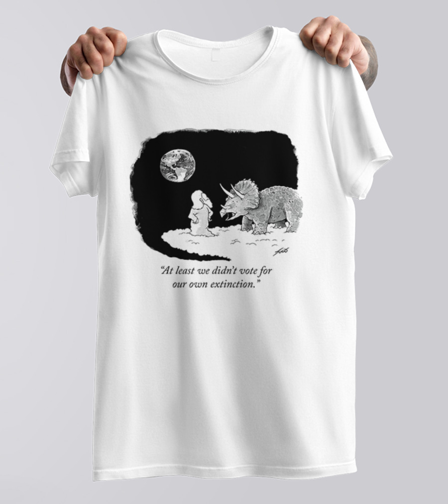 At Least We Didn't Vote For Our Own Extinction Dinosaur Cartoon Humor T-Shirt