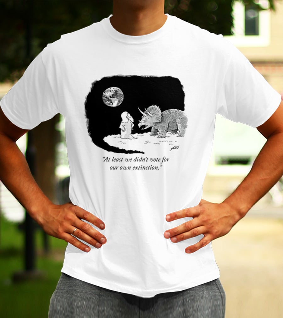 At Least We Didn't Vote For Our Own Extinction Dinosaur Cartoon Humor T-Shirt