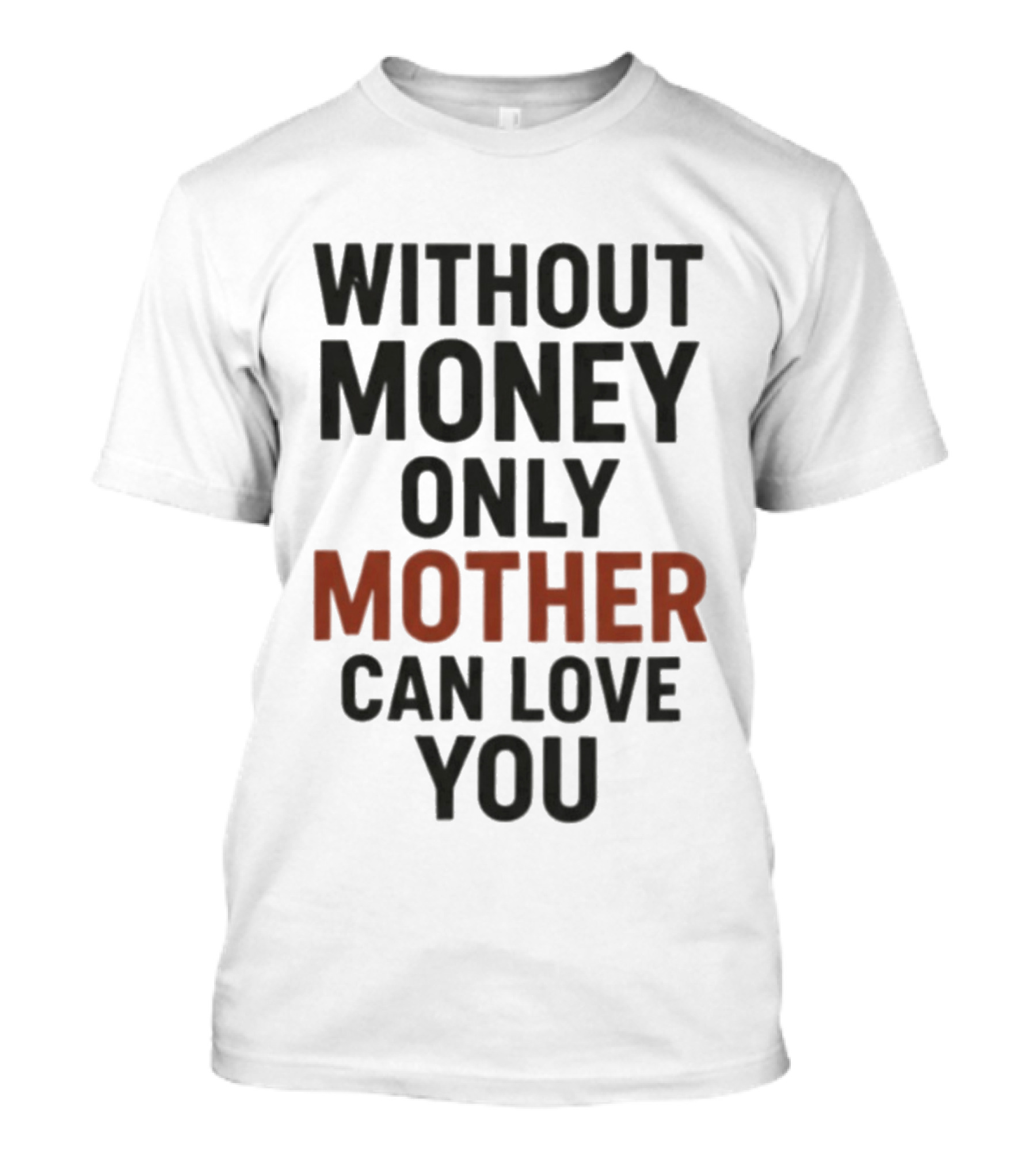 Without Money Only Mother Can Love You T-Shirt
