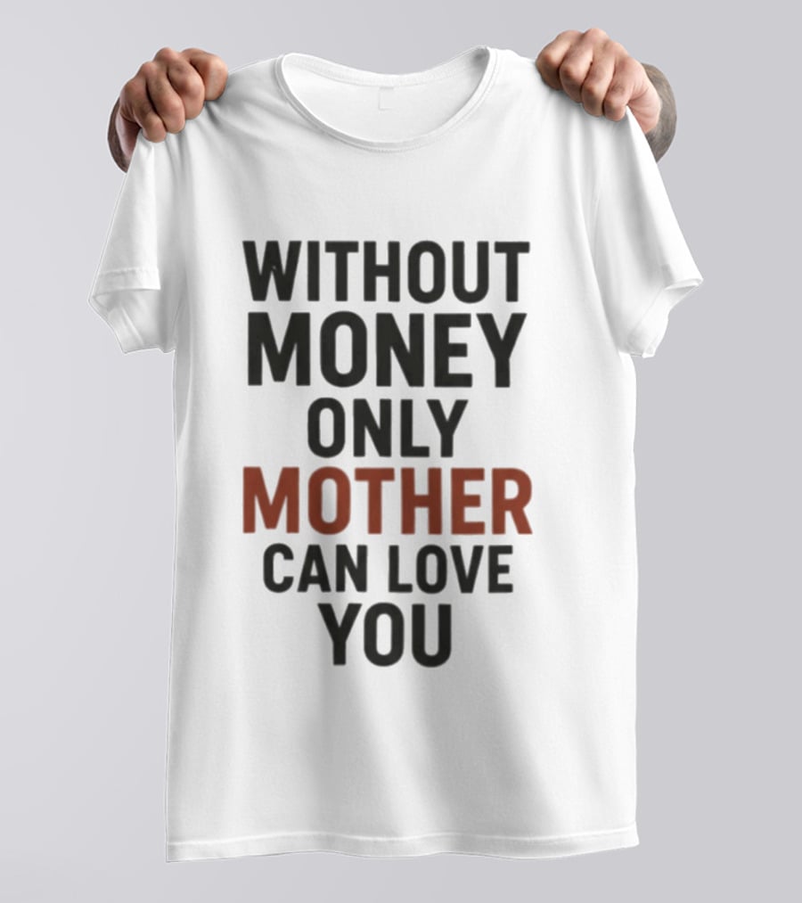 Without Money Only Mother Can Love You T-Shirt
