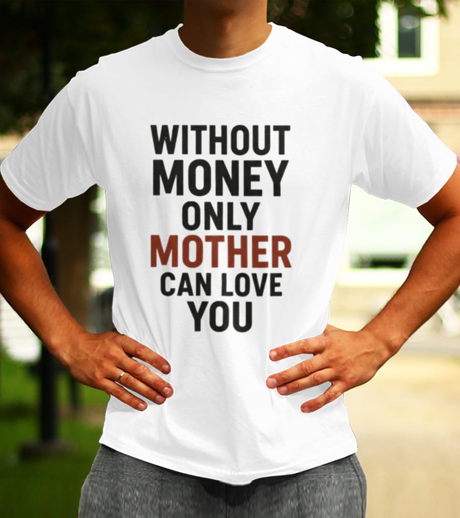 Without Money Only Mother Can Love You T-Shirt