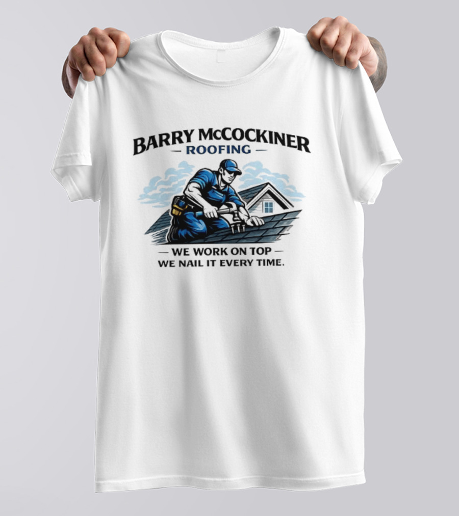 Barry McCockiner Roofing We Work On Top We Nail It Every Time T-Shirt