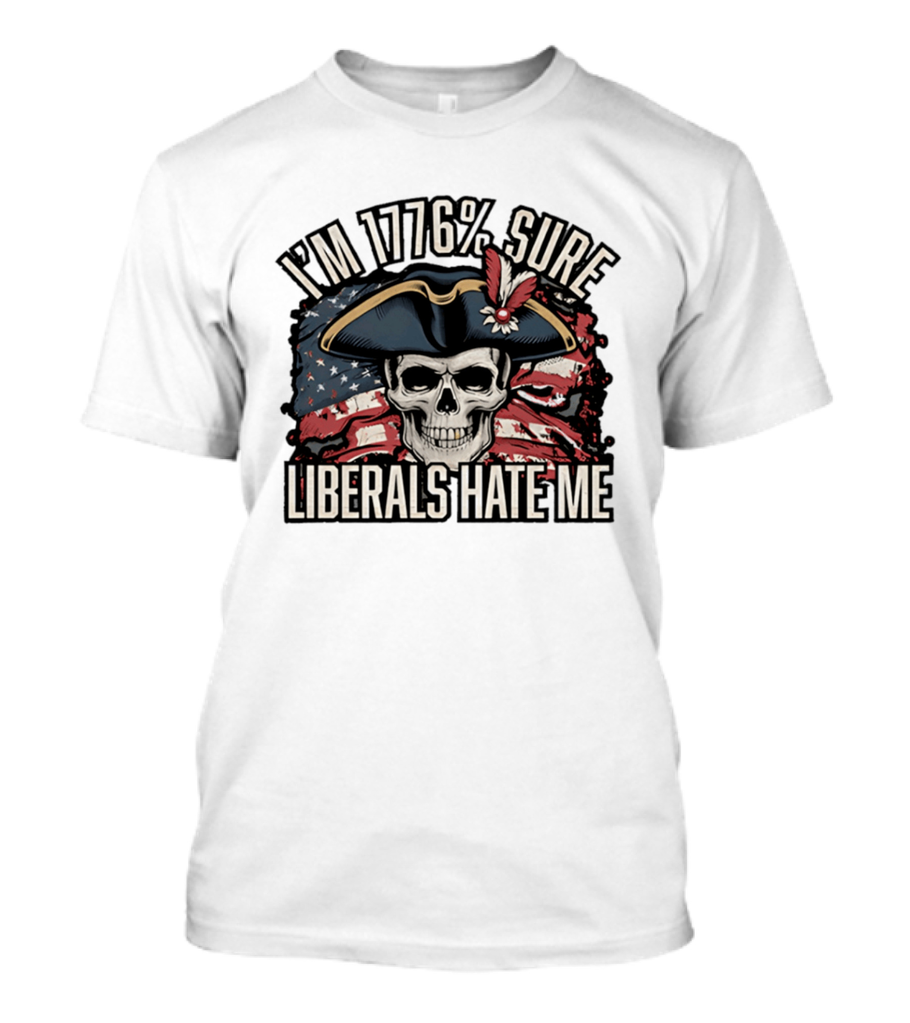 I'm 1776 Sure Liberals Hate Me Skull With Revolutionary Hat And American Flag T-Shirt