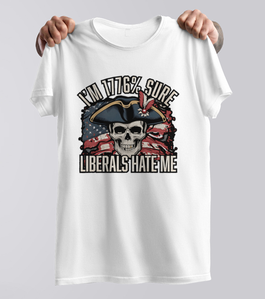 I'm 1776 Sure Liberals Hate Me Skull With Revolutionary Hat And American Flag T-Shirt