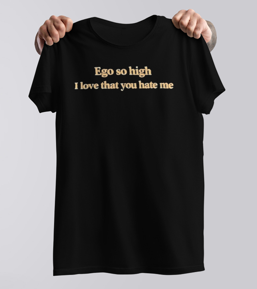 Ego So High I Love That You Hate Me T-Shirt