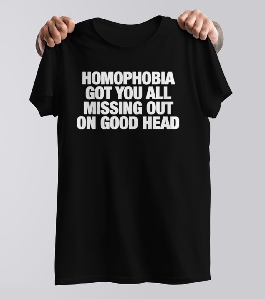 Homophobia Got You All Missing Out On Good Head Message T-Shirt