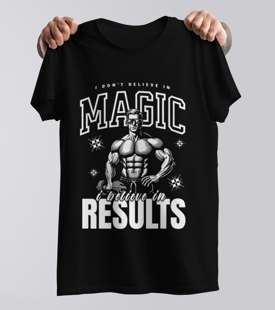 I Don't Believe In Magic I Believe In Results Bodybuilder Fitness Motivation T-Shirt