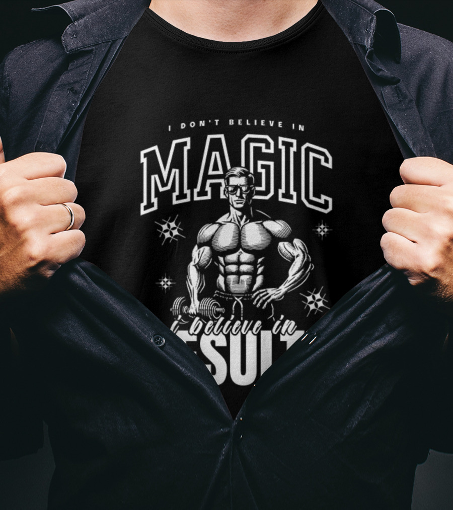 I Don't Believe In Magic I Believe In Results Bodybuilder Fitness Motivation T-Shirt