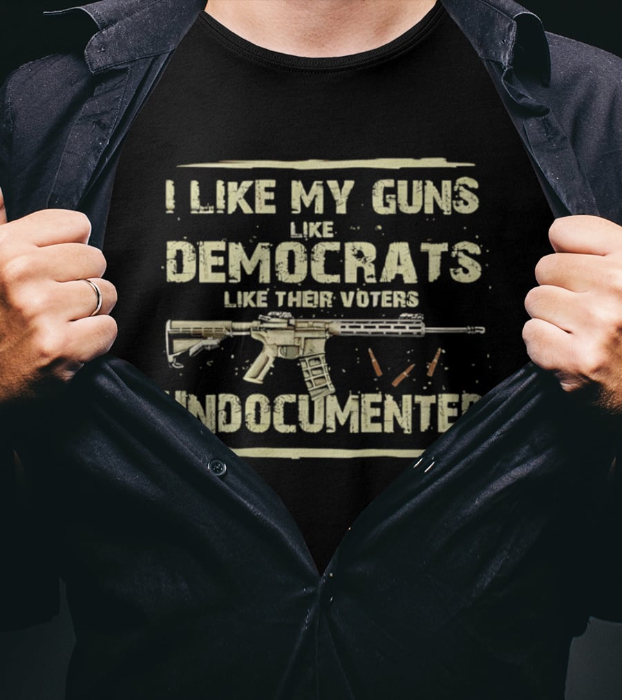I Like My Guns Like Democrats Like Their Voters Undocumented Rifle Ammunition T-Shirt