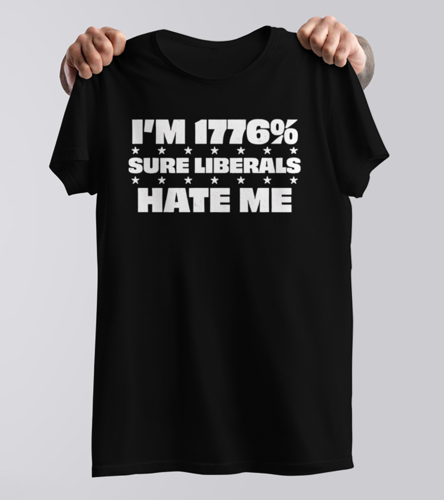 I'm 1776% Sure Liberals Hate Me Stars T-Shirt
