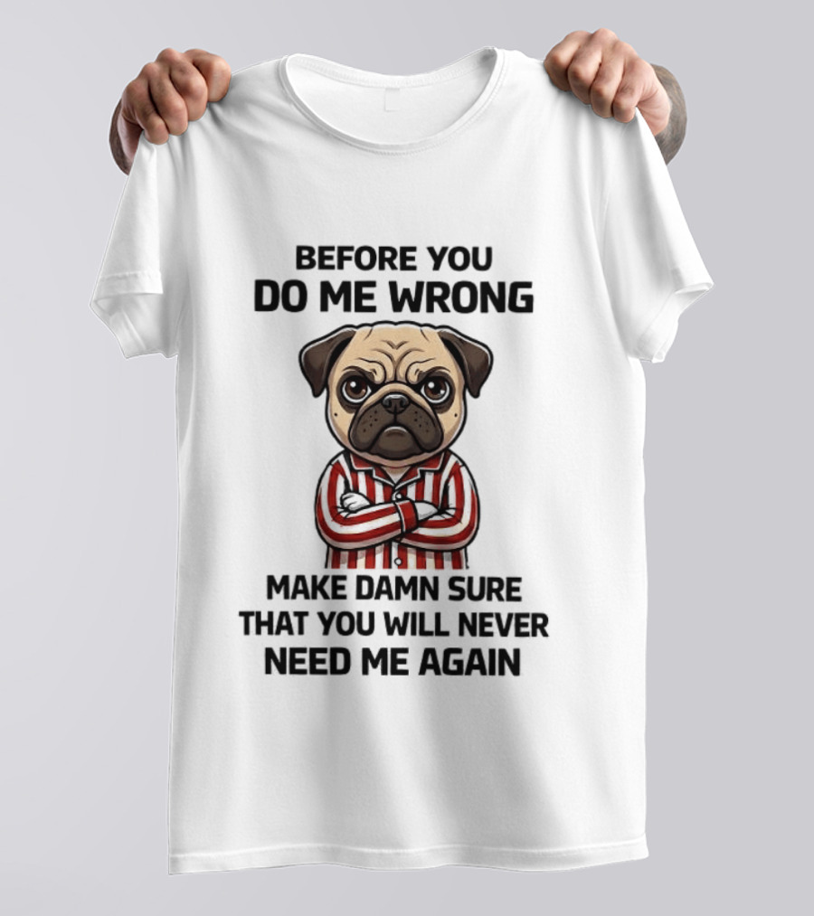 Before You Do Me Wrong Make Damn Sure Pug T-Shirt