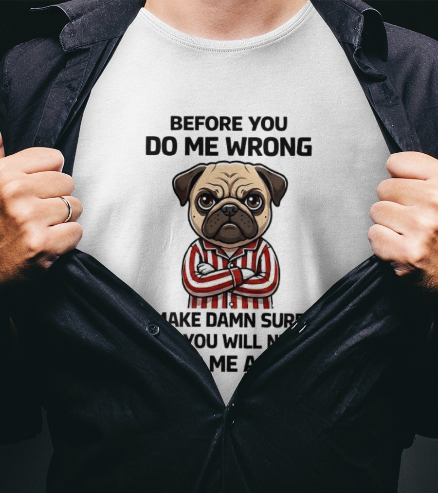 Before You Do Me Wrong Make Damn Sure Pug T-Shirt