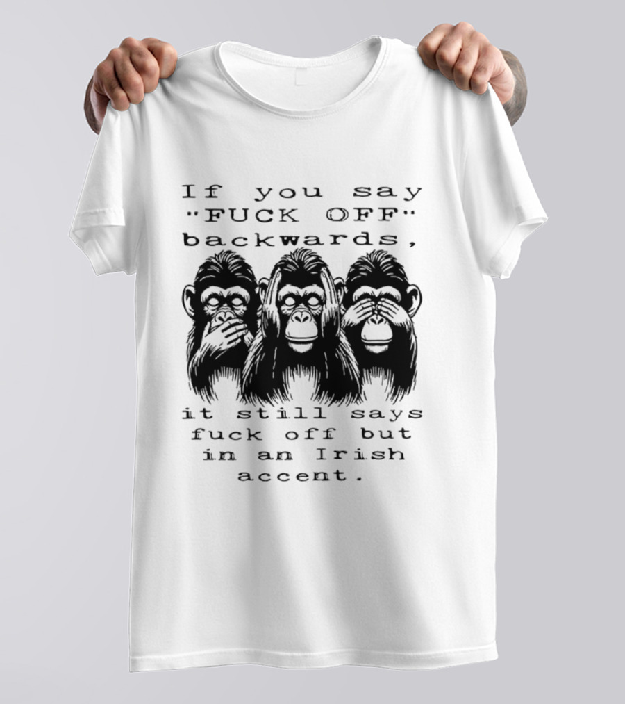 If You Say FUCK OFF Backwards It Still Says Fuck Off In An Irish Accent Monkey T-Shirt