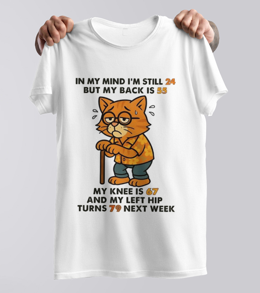 In My Mind I'm Still 24 Cat My Back Is 55 Knee Is 67 Hip Turns 79 Next Week T-Shirt
