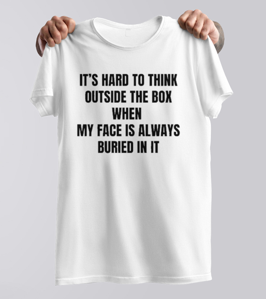 It's Hard To Think Outside The Box When My Face Is Buried In It Witty T-Shirt