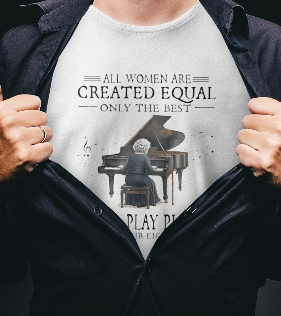 All Women Are Created Equal Only The Best Still Play Piano In Their Eighties T-Shirt