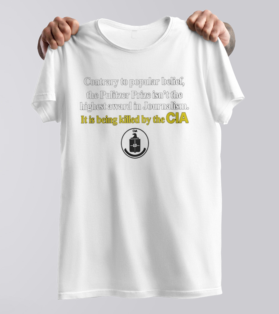 Contrary To Popular Belief The Pulitzer Prize Isn't The Highest Award In Journalism It Is Being Killed By The CIA T-Shirt
