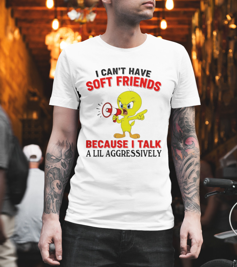 I Can't Have Soft Friends Tweety Bird Because I Talk A Lil Aggressively T-Shirt