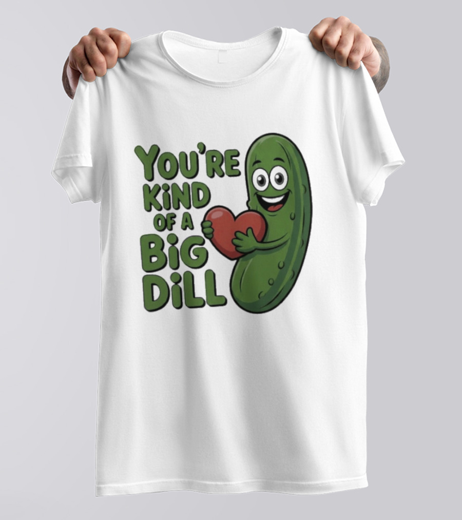 You're Kind Of A Big Dill Pickle Holding Heart T-Shirt