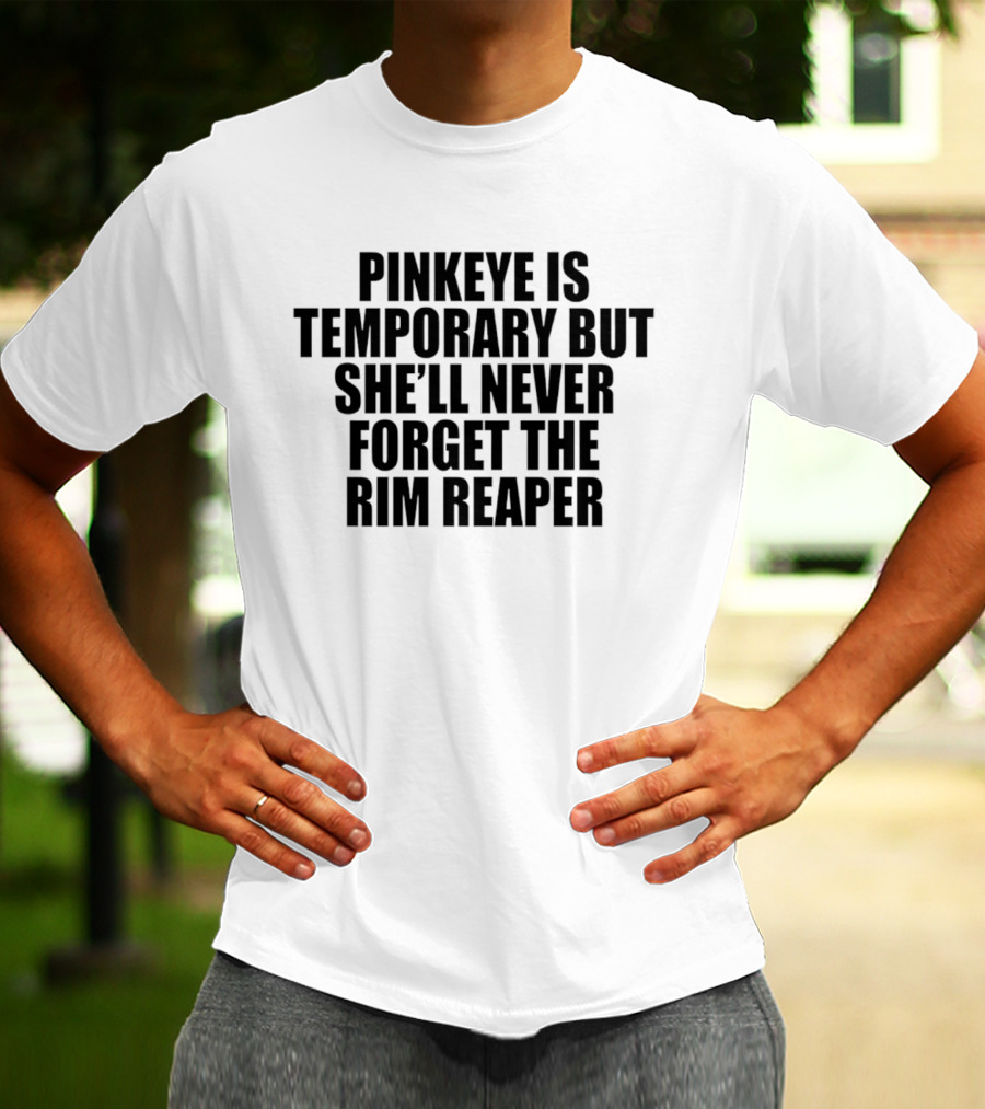 Pinkeye Is Temporary But She'll Never Forget The Rim Reaper T-Shirt