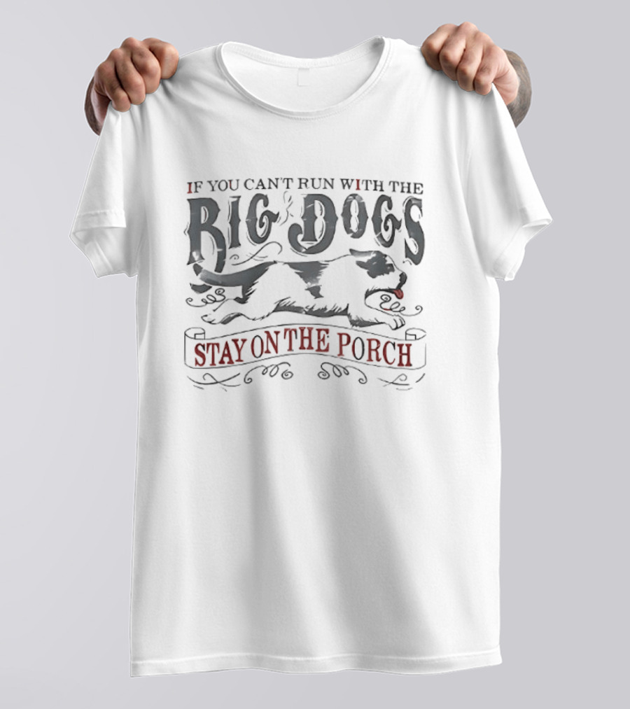 If You Can't Run With The Big Dogs Stay On The Porch T-Shirt