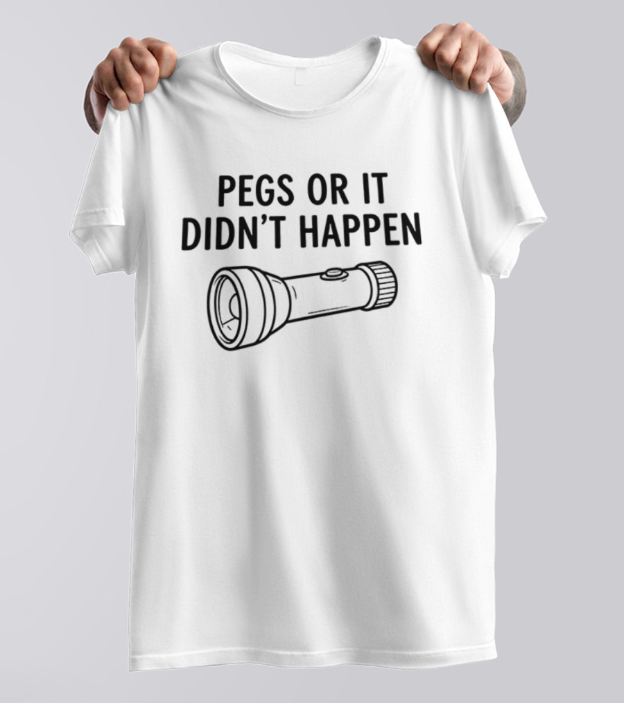 Pegs Or It Didn't Happen Flashlight Fun Play On Words T-Shirt