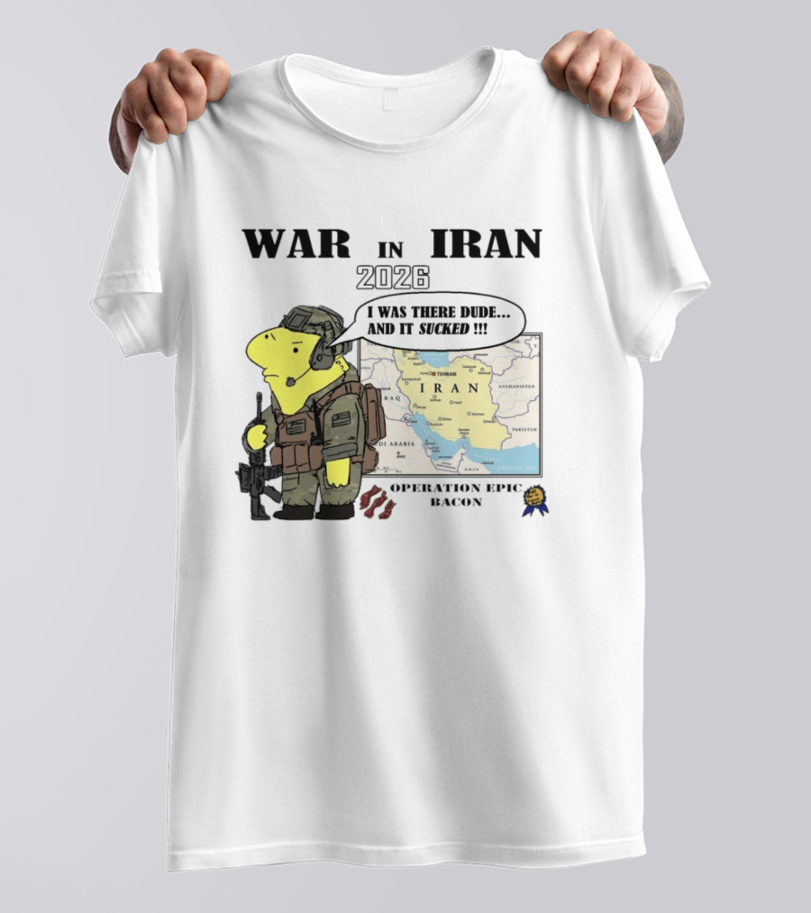 War In Iran 2026 Operation Epic Bacon I Was There Dude And It Sucked T-Shirt
