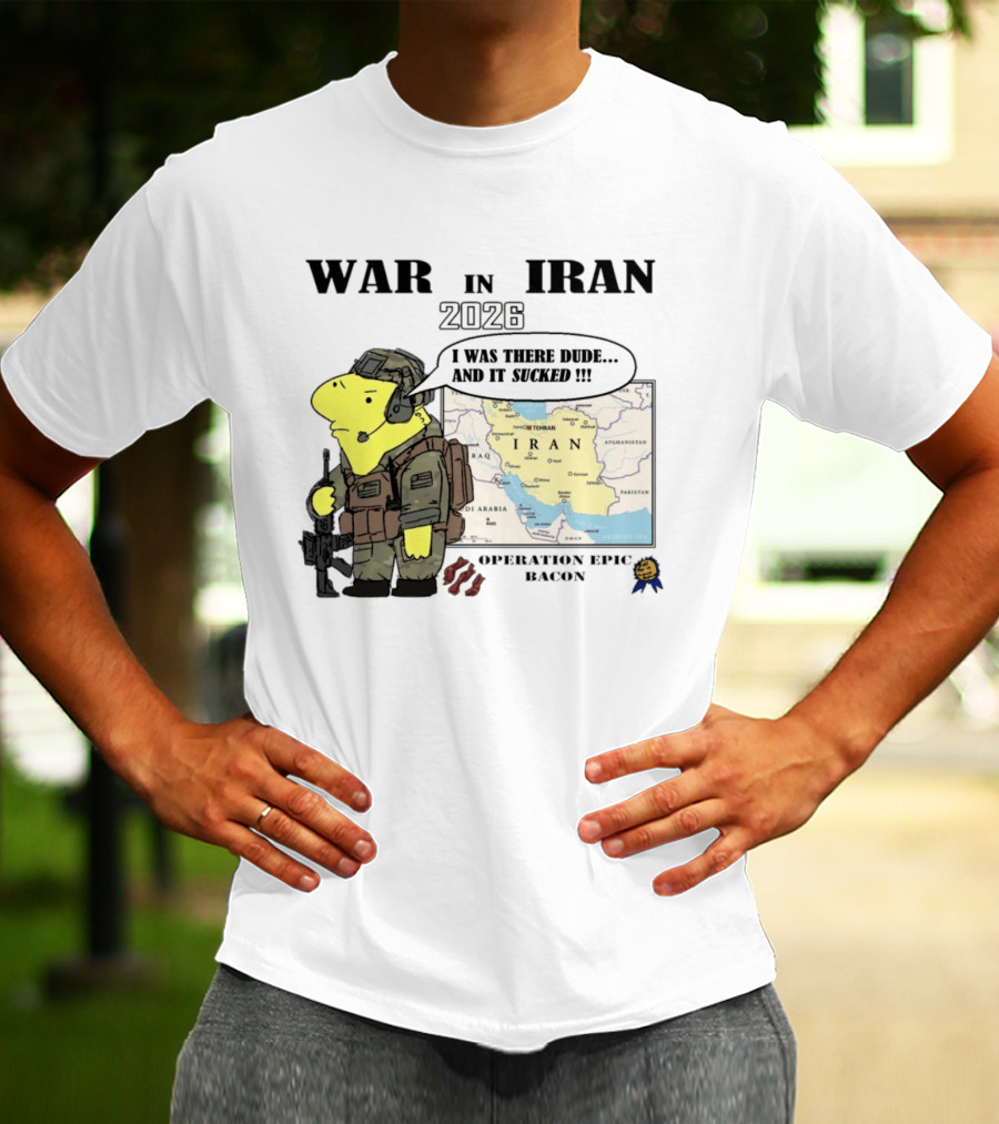 War In Iran 2026 Operation Epic Bacon I Was There Dude And It Sucked T-Shirt