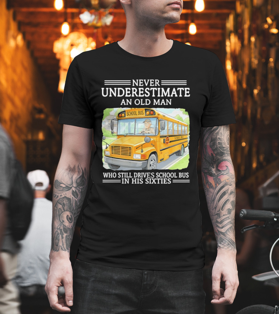 Never Underestimate An Old Man Who Still Drives School Bus In His Sixties T-Shirt