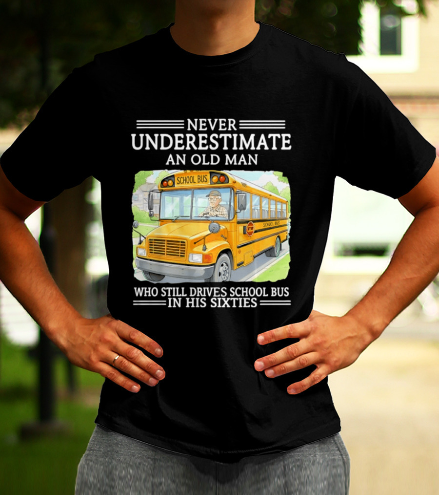Never Underestimate An Old Man Who Still Drives School Bus In His Sixties T-Shirt