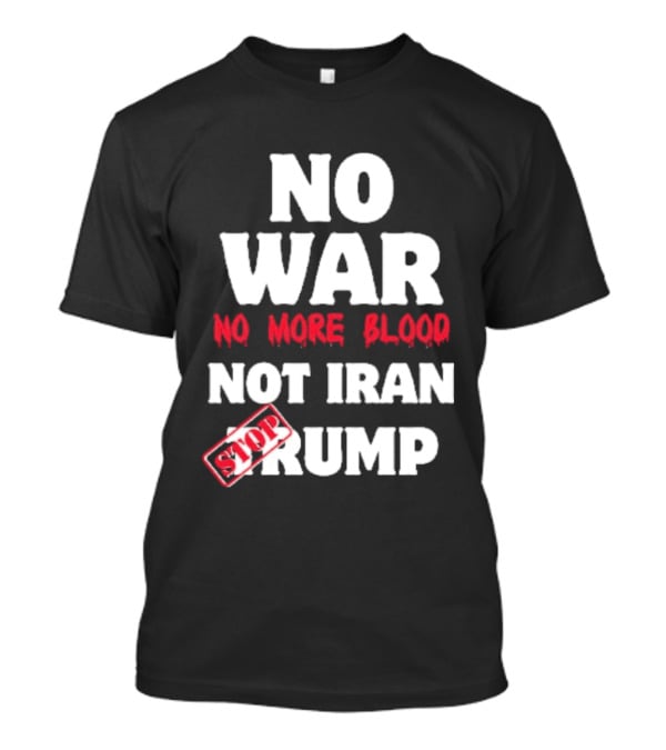 No War No More Blood Not Iran Stop Trump T-Shirt
