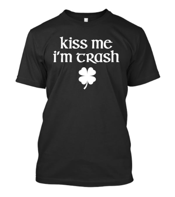Kiss Me I'm Trash Four Leaf Clover Fun St. Patrick's Day T-Shirt