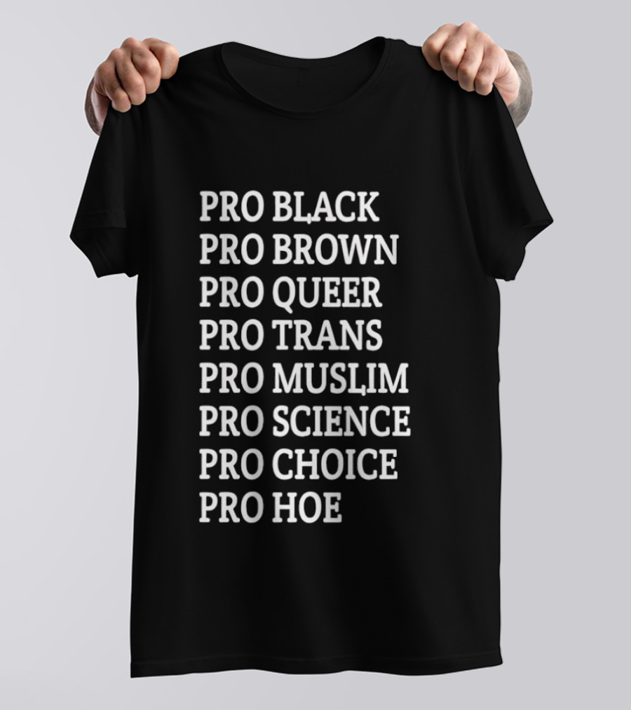 Pro Black Pro Brown Pro Queer Pro Trans Pro Muslim Pro Science Pro Choice Pro Hoe T-Shirt