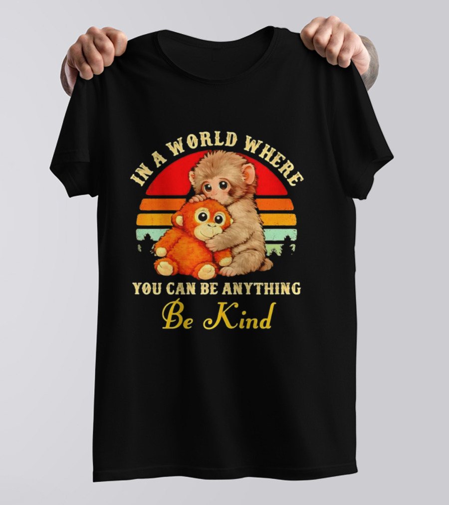 In A World Where You Can Be Anything Be Kind Baby Monkey Hugging Stuffed Toy T-Shirt