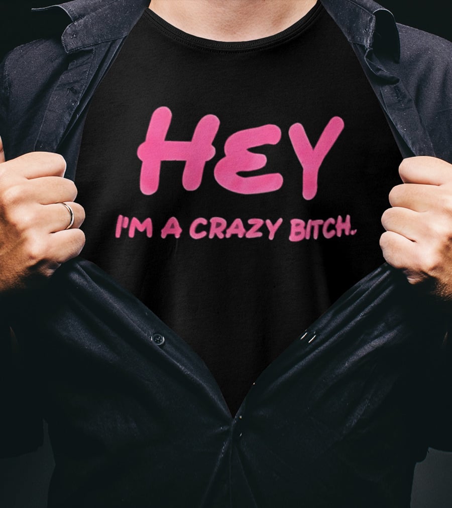 Hey I'm A Crazy Bitch T-Shirt